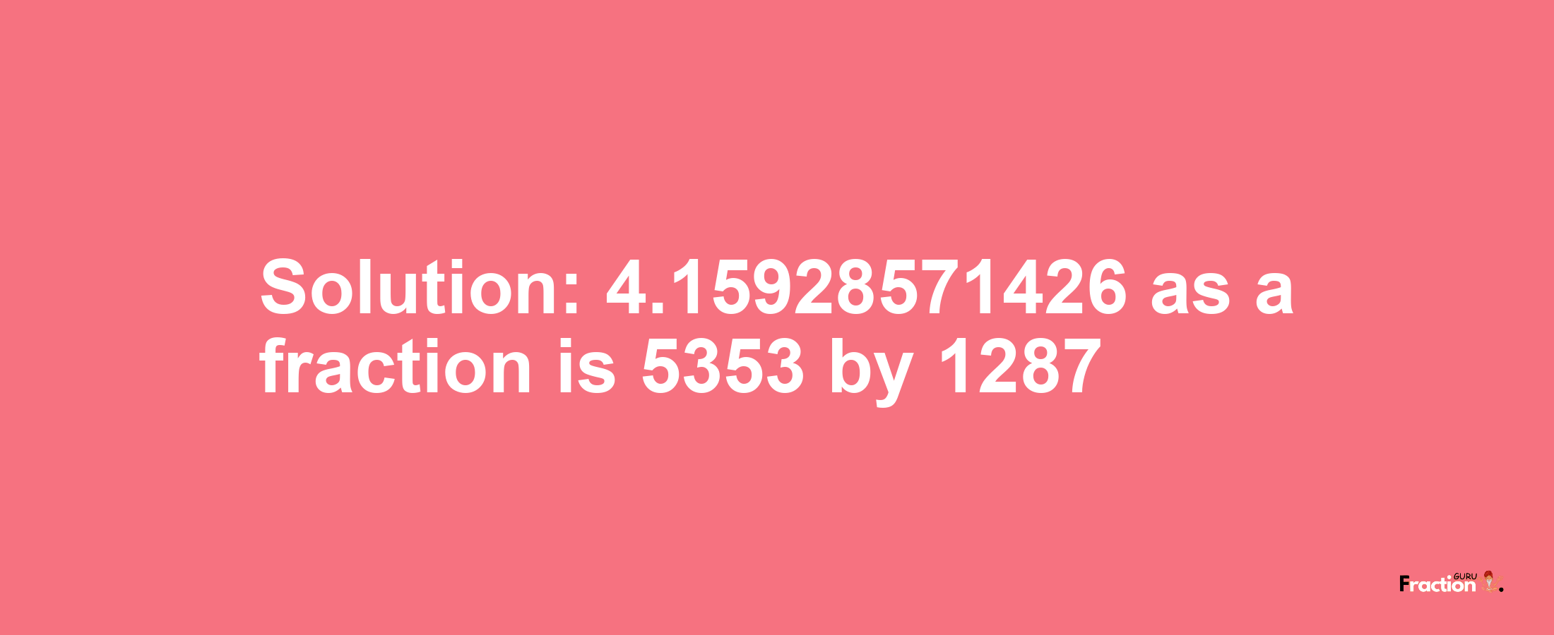 Solution:4.15928571426 as a fraction is 5353/1287